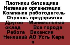 Плотники-бетонщики › Название организации ­ Компания-работодатель › Отрасль предприятия ­ Другое › Минимальный оклад ­ 1 - Все города Работа » Вакансии   . Ненецкий АО,Усть-Кара п.